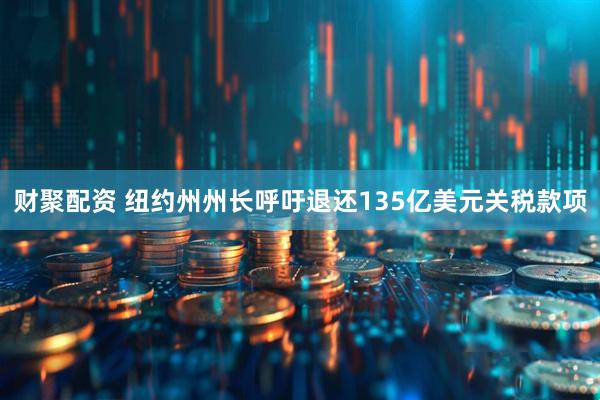 财聚配资 纽约州州长呼吁退还135亿美元关税款项