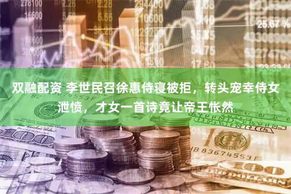 双融配资 李世民召徐惠侍寝被拒，转头宠幸侍女泄愤，才女一首诗竟让帝王怅然