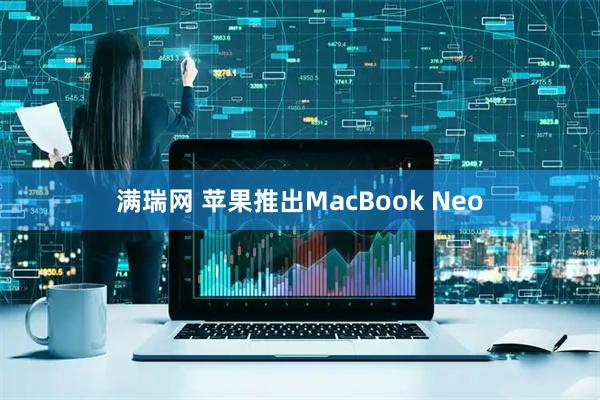 满瑞网 苹果推出MacBook Neo