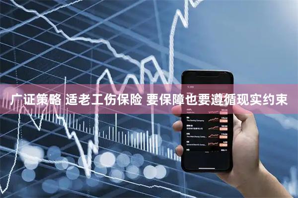 广证策略 适老工伤保险 要保障也要遵循现实约束