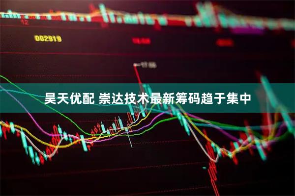 昊天优配 崇达技术最新筹码趋于集中