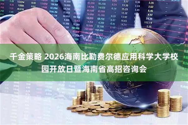 千金策略 2026海南比勒费尔德应用科学大学校园开放日暨海南省高招咨询会
