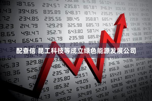配查信 昆工科技等成立绿色能源发展公司