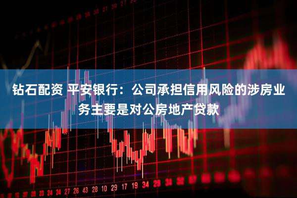 钻石配资 平安银行：公司承担信用风险的涉房业务主要是对公房地产贷款