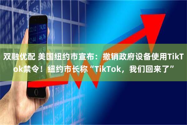 双融优配 美国纽约市宣布：撤销政府设备使用TikTok禁令！纽约市长称“TikTok，我们回来了”