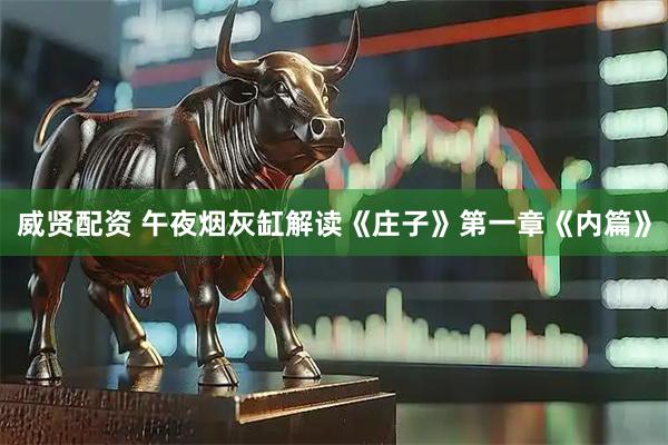 威贤配资 午夜烟灰缸解读《庄子》第一章《内篇》