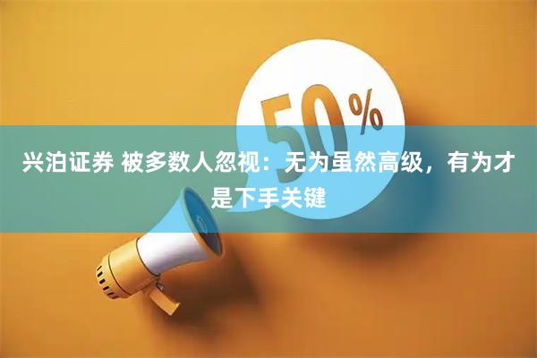 兴泊证券 被多数人忽视：无为虽然高级，有为才是下手关键