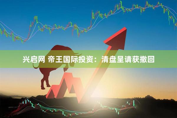 兴启网 帝王国际投资：清盘呈请获撤回
