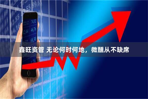 鑫旺资管 无论何时何地，微醺从不缺席