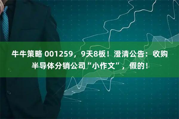 牛牛策略 001259，9天8板！澄清公告：收购半导体分销公司“小作文”，假的！