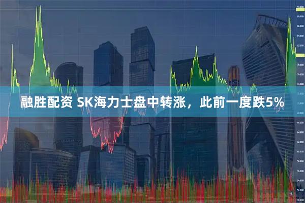 融胜配资 SK海力士盘中转涨，此前一度跌5%