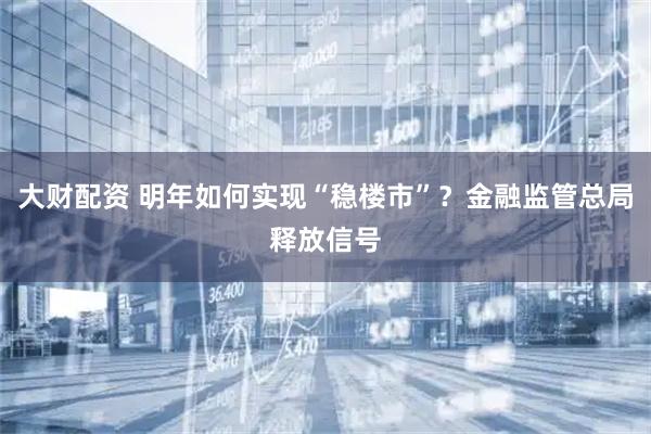 大财配资 明年如何实现“稳楼市”？金融监管总局释放信号