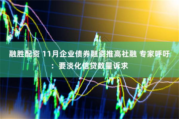 融胜配资 11月企业债券融资推高社融 专家呼吁：要淡化信贷数量诉求