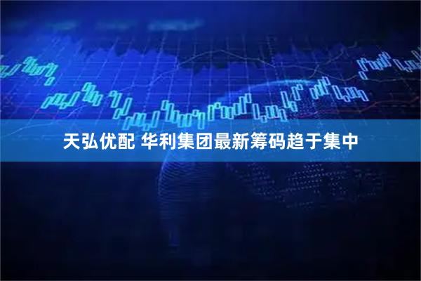 天弘优配 华利集团最新筹码趋于集中