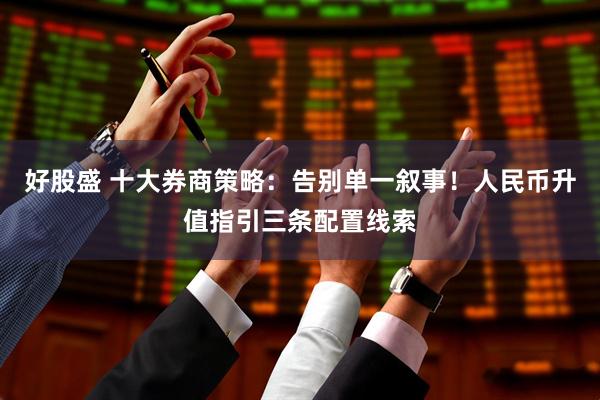 好股盛 十大券商策略：告别单一叙事！人民币升值指引三条配置线索