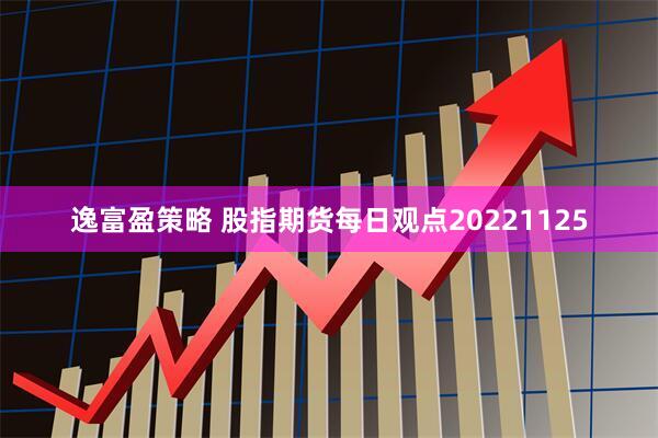 逸富盈策略 股指期货每日观点20221125