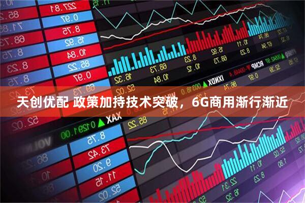 天创优配 政策加持技术突破，6G商用渐行渐近