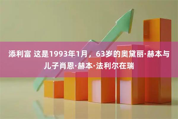 添利富 这是1993年1月，63岁的奥黛丽·赫本与儿子肖恩·赫本·法利尔在瑞
