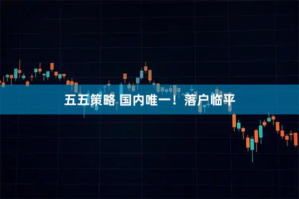 五五策略 国内唯一！落户临平