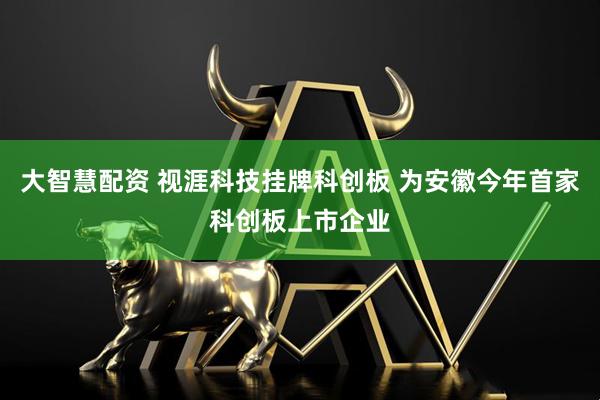 大智慧配资 视涯科技挂牌科创板 为安徽今年首家科创板上市企业