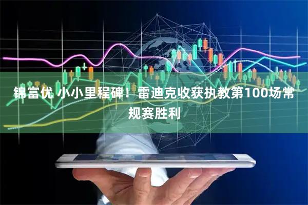 锦富优 小小里程碑！雷迪克收获执教第100场常规赛胜利