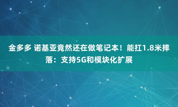 金多多 诺基亚竟然还在做笔记本！能扛1.8米摔落：支持5G和模块化扩展