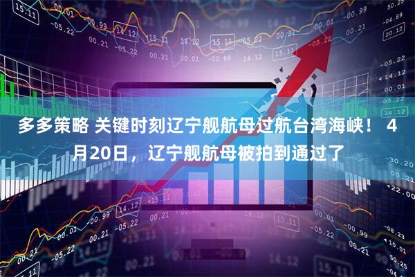 多多策略 关键时刻辽宁舰航母过航台湾海峡！ 4月20日，辽宁舰航母被拍到通过了