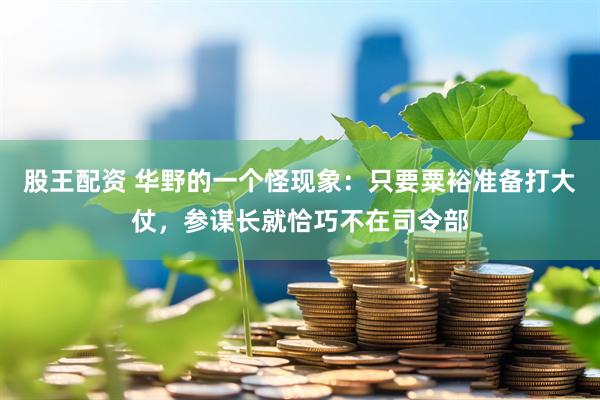 股王配资 华野的一个怪现象：只要粟裕准备打大仗，参谋长就恰巧不在司令部