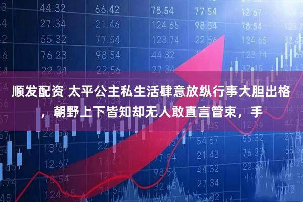 顺发配资 太平公主私生活肆意放纵行事大胆出格，朝野上下皆知却无人敢直言管束，手